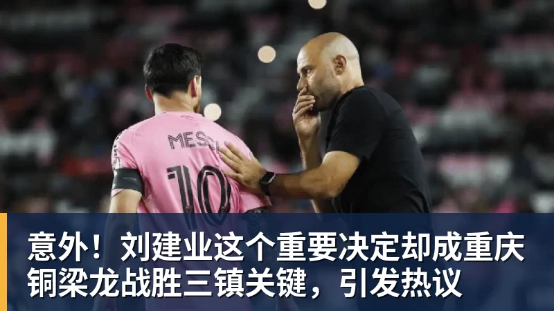 意外!刘建业这个重要决定却成重庆铜梁龙战胜三镇关键,引发热议 意外!刘建业这个重要决定却成重庆铜梁龙战胜三镇关键,引发热议