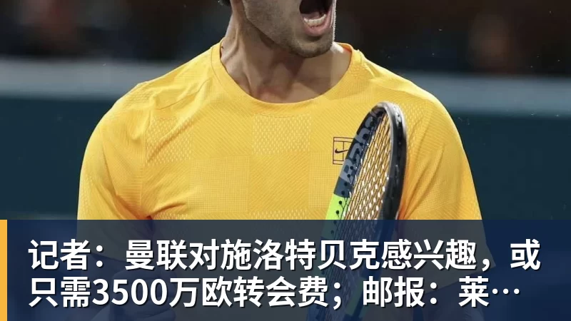 记者:曼联对施洛特贝克感兴趣,或只需3500万欧转会费;邮报:莱西正式进入曼联一线队 记者:曼联对施洛特贝克感兴趣,或只需3500万欧转会费;邮报:莱西正式进入曼联一线队