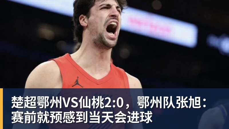 楚超鄂州VS仙桃2:0，鄂州队张旭：赛前就预感到当天会进球