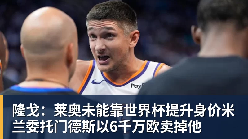 金年会体育隆戈：莱奥未能靠世界杯提升身价米兰委托门德斯以6千万欧卖掉他