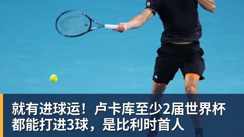 就有进球运！卢卡库至少2届世界杯都能打进3球，是比利时首人