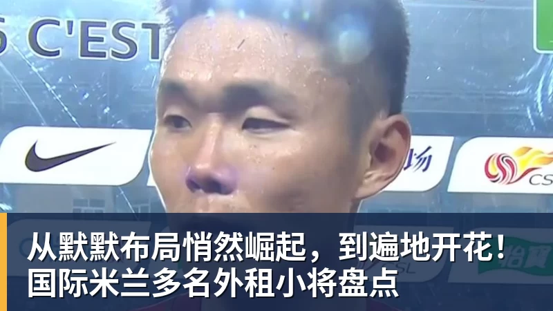 从默默布局悄然崛起，到遍地开花！国际米兰多名外租小将盘点