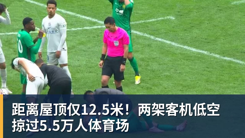距离屋顶仅12.5米!两架客机低空掠过5.5万人体育场 距离屋顶仅12.5米!两架客机低空掠过5.5万人体育场