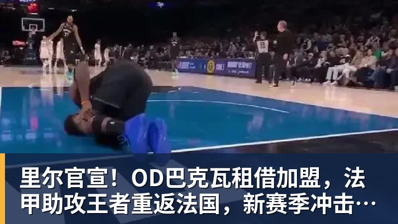 里尔官宣!OD巴克瓦租借加盟,法甲助攻王者重返法国,新赛季冲击欧冠 里尔官宣!OD巴克瓦租借加盟,法甲助攻王者重返法国,新赛季冲击欧冠