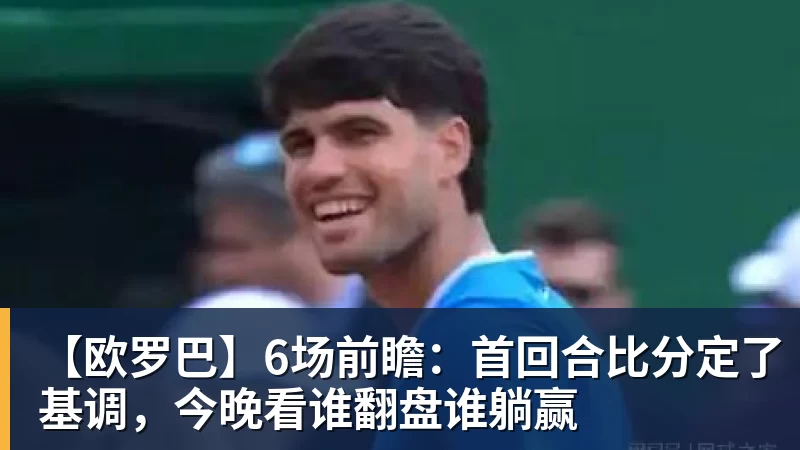 【欧罗巴】6场前瞻：首回合比分定了基调，今晚看谁翻盘谁躺赢