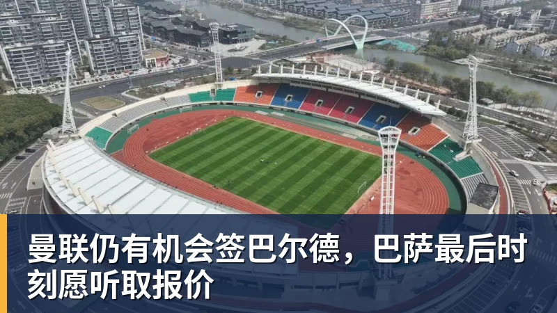 曼联仍有机会签巴尔德，巴萨最后时刻愿听取报价