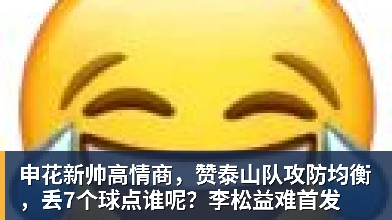 申花新帅高情商，赞泰山队攻防均衡，丢7个球点谁呢？李松益难首发