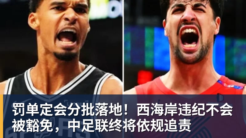 罚单定会分批落地!西海岸违纪不会被豁免,中足联终将依规追责 罚单定会分批落地!西海岸违纪不会被豁免,中足联终将依规追责