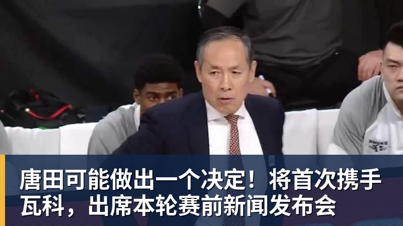唐田可能做出一个决定！将首次携手瓦科，出席本轮赛前新闻发布会