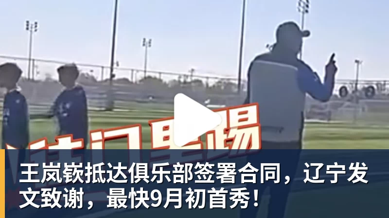 王岚嵚抵达俱乐部签署合同，辽宁发文致谢，最快9月初首秀！