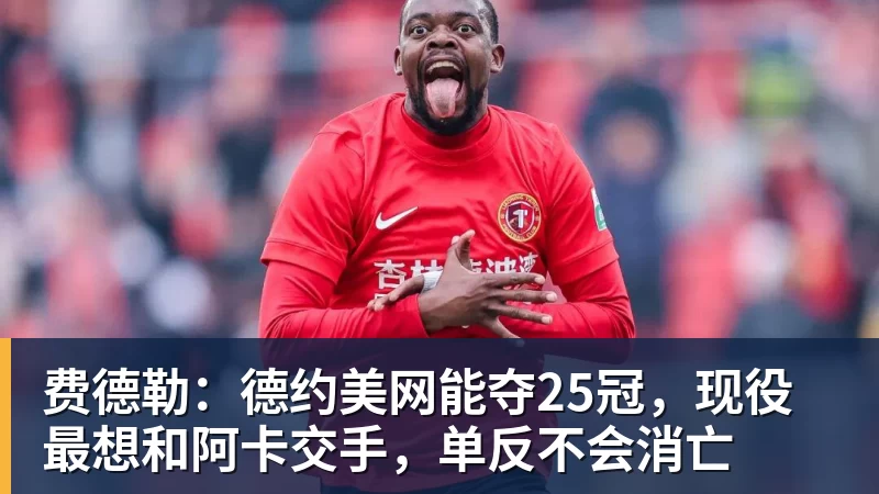 费德勒：德约美网能夺25冠，现役最想和阿卡交手，单反不会消亡