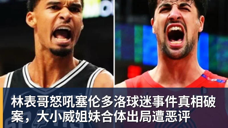 林表哥怒吼塞伦多洛球迷事件真相破案,大小威姐妹合体出局遭恶评 林表哥怒吼塞伦多洛球迷事件真相破案,大小威姐妹合体出局遭恶评