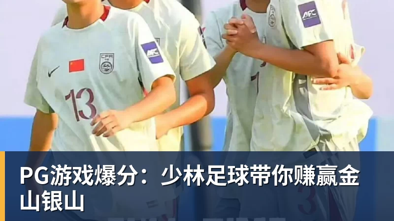 PG游戏爆分：少林足球带你赚赢金山银山