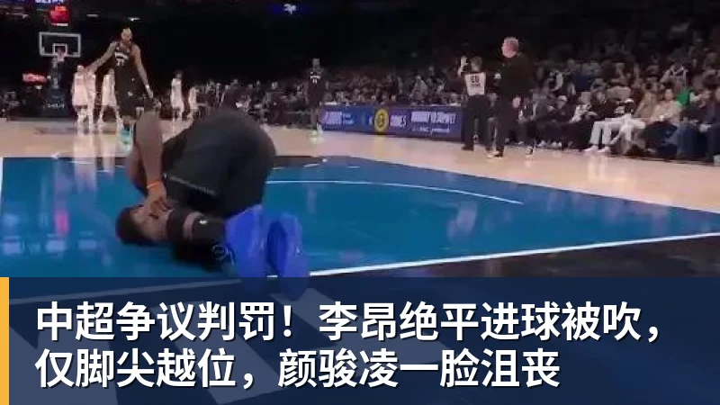 中超争议判罚！李昂绝平进球被吹，仅脚尖越位，颜骏凌一脸沮丧