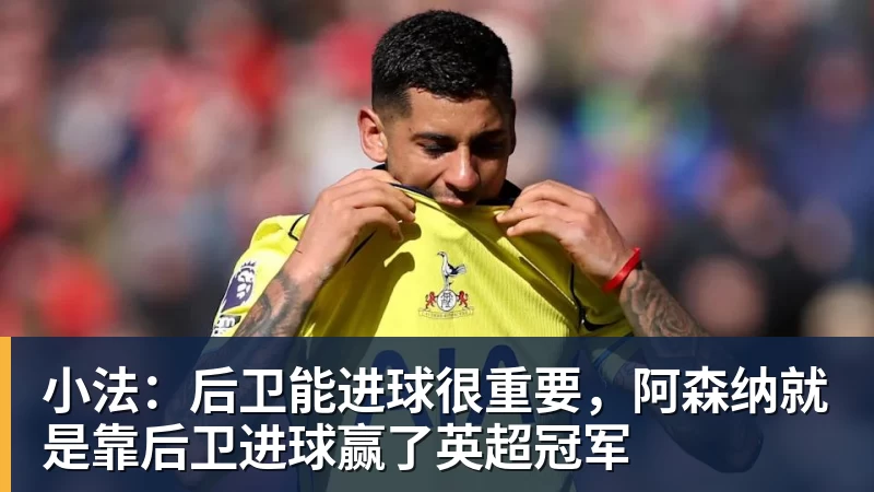 小法：后卫能进球很重要，阿森纳就是靠后卫进球赢了英超冠军