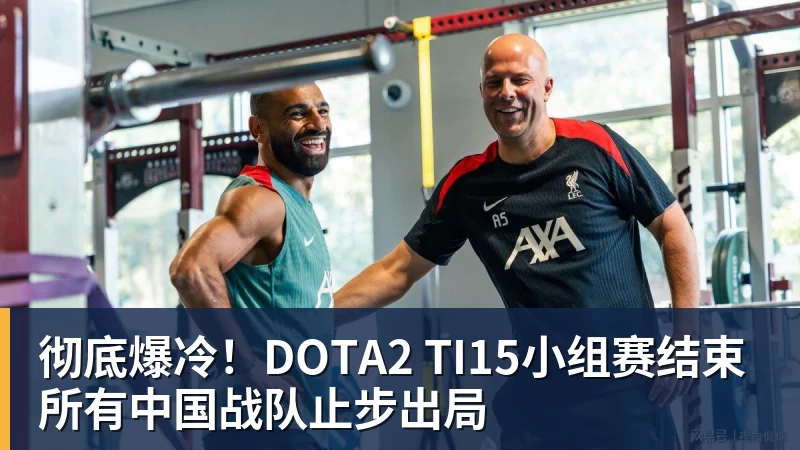 彻底爆冷！DOTA2 TI15小组赛结束 所有中国战队止步出局
