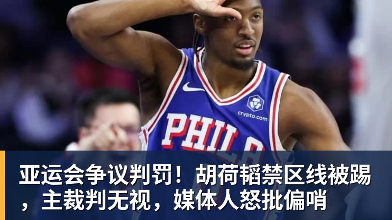 亚运会争议判罚！胡荷韬禁区线被踢，主裁判无视，媒体人怒批偏哨