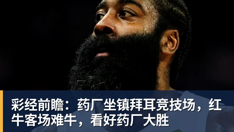 彩经前瞻:药厂坐镇拜耳竞技场,红牛客场难牛,看好药厂大胜 彩经前瞻:药厂坐镇拜耳竞技场,红牛客场难牛,看好药厂大胜