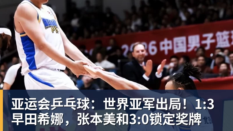 亚运会乒乓球：世界亚军出局！1:3早田希娜，张本美和3:0锁定奖牌