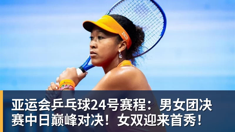 亚运会乒乓球24号赛程:男女团决赛中日巅峰对决!女双迎来首秀! 亚运会乒乓球24号赛程:男女团决赛中日巅峰对决!女双迎来首秀!