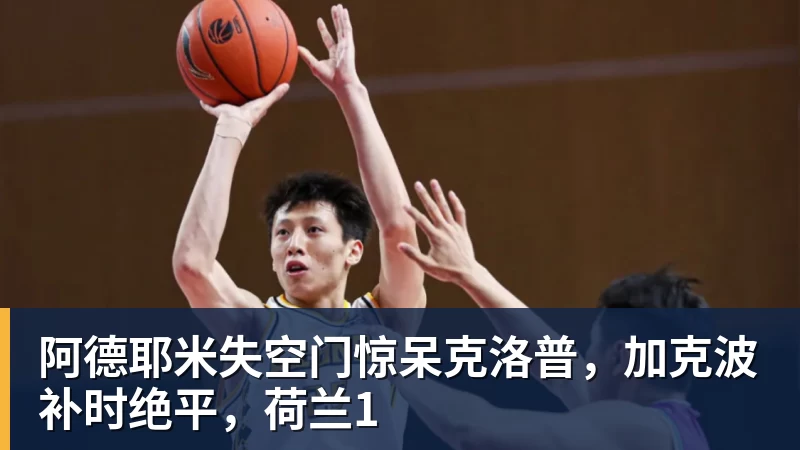 阿德耶米失空门惊呆克洛普，加克波补时绝平，荷兰1