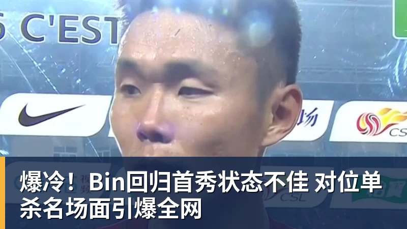 爆冷!Bin回归首秀状态不佳 对位单杀名场面引爆全网 爆冷!Bin回归首秀状态不佳 对位单杀名场面引爆全网