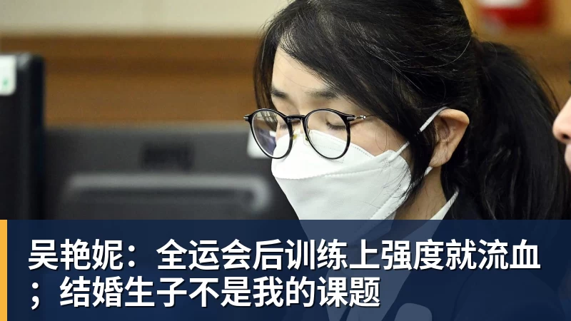 吴艳妮：全运会后训练上强度就流血；结婚生子不是我的课题