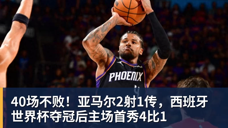40场不败!亚马尔2射1传,西班牙世界杯夺冠后主场首秀4比1 40场不败!亚马尔2射1传,西班牙世界杯夺冠后主场首秀4比1
