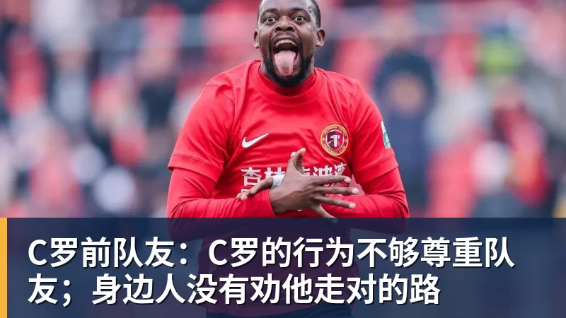 C罗前队友：C罗的行为不够尊重队友；身边人没有劝他走对的路