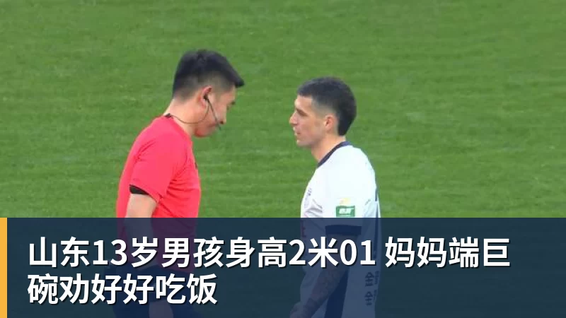 山东13岁男孩身高2米01 妈妈端巨碗劝好好吃饭 山东13岁男孩身高2米01 妈妈端巨碗劝好好吃饭