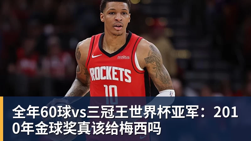 全年60球vs三冠王世界杯亚军：2010年金球奖真该给梅西吗