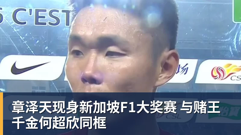 章泽天现身新加坡F1大奖赛 与赌王千金何超欣同框