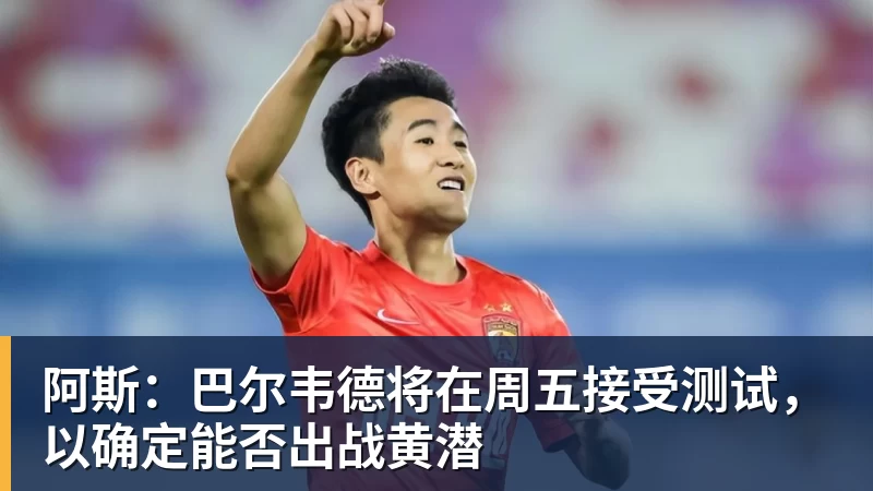 阿斯：巴尔韦德将在周五接受测试，以确定能否出战黄潜