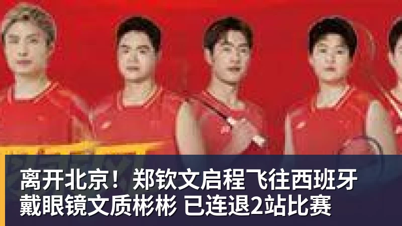 离开北京！郑钦文启程飞往西班牙 戴眼镜文质彬彬 已连退2站比赛