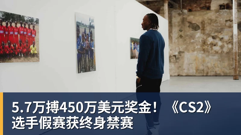 5.7万搏450万美元奖金!《CS2》选手假赛获终身禁赛 5.7万搏450万美元奖金!《CS2》选手假赛获终身禁赛