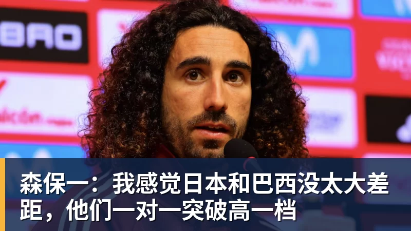 森保一:我感觉日本和巴西没太大差距,他们一对一突破高一档 森保一:我感觉日本和巴西没太大差距,他们一对一突破高一档