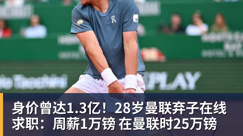 身价曾达1.3亿!28岁曼联弃子在线求职:周薪1万镑 在曼联时25万镑 身价曾达1.3亿!28岁曼联弃子在线求职:周薪1万镑 在曼联时25万镑