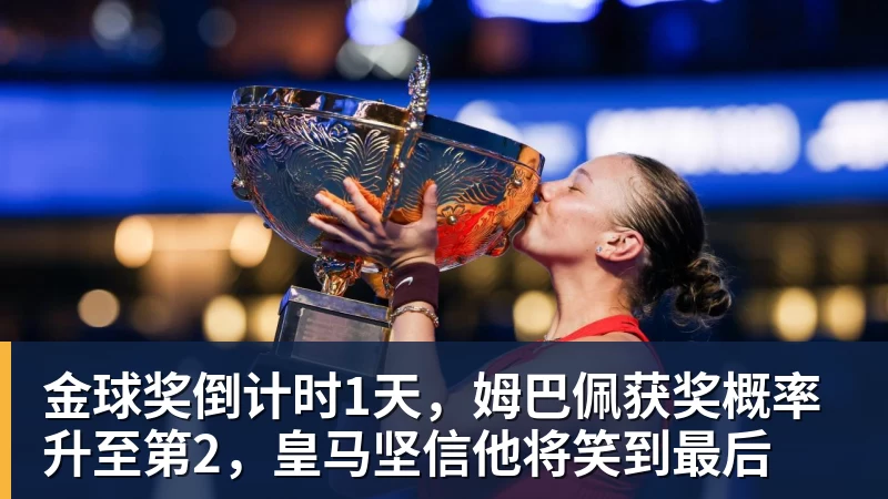 金球奖倒计时1天，姆巴佩获奖概率升至第2，皇马坚信他将笑到最后