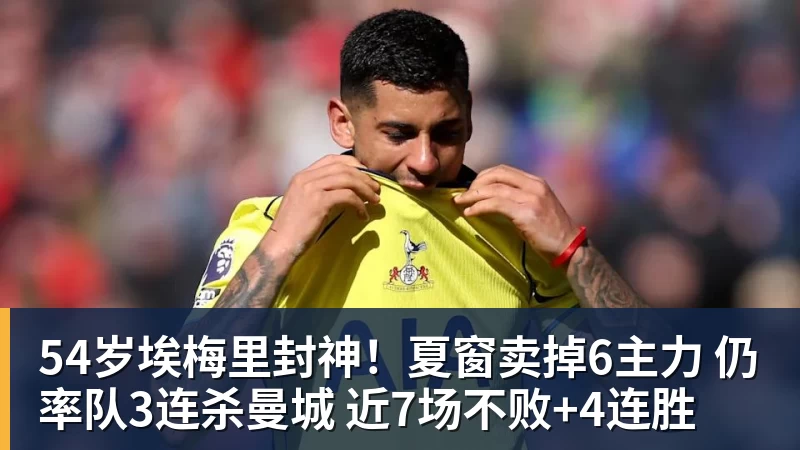 54岁埃梅里封神！夏窗卖掉6主力 仍率队3连杀曼城 近7场不败+4连胜