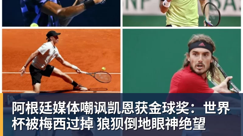 阿根廷媒体嘲讽凯恩获金球奖：世界杯被梅西过掉 狼狈倒地眼神绝望